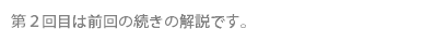第２回目は前回の続きの解説です。