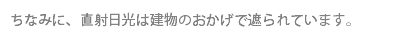 ちなみに、直射日光は建物のおかげで遮られています。