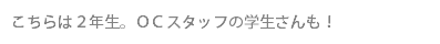 こちらは２年生。ＯＣスタッフの学生さんも！